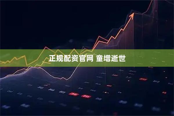 正规配资官网 童增逝世