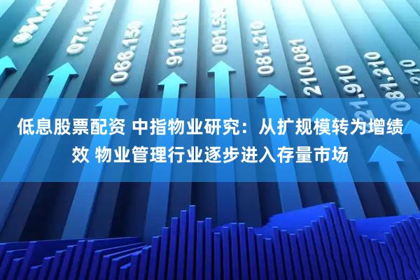 低息股票配资 中指物业研究：从扩规模转为增绩效 物业管理行业逐步进入存量市场