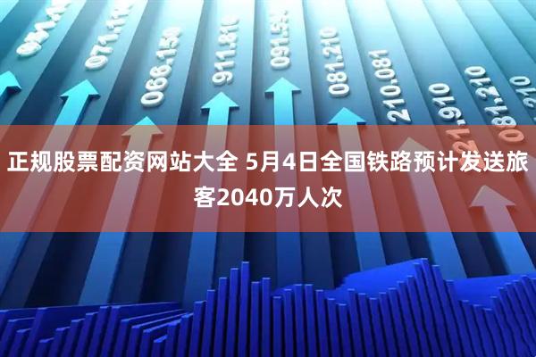 正规股票配资网站大全 5月4日全国铁路预计发送旅客2040万人次