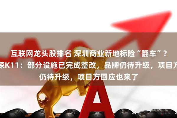 互联网龙头股排名 深圳商业新地标险“翻车”？每经记者实探K11：部分设施已完成整改，品牌仍待升级，项目方回应也来了