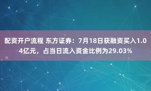 配资开户流程 东方证券:7月18日获融资买入1.04亿元,占当日流入资金比例为29.03%
