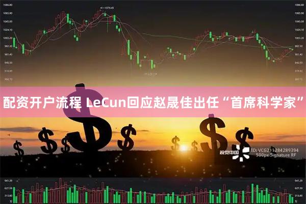 配资开户流程 LeCun回应赵晟佳出任“首席科学家”