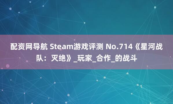 配资网导航 Steam游戏评测 No.714《星河战队:灭绝》_玩家_合作_的战斗